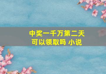 中奖一千万第二天可以领取吗 小说